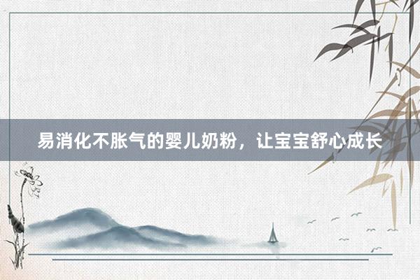 易消化不胀气的婴儿奶粉，让宝宝舒心成长